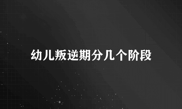 幼儿叛逆期分几个阶段