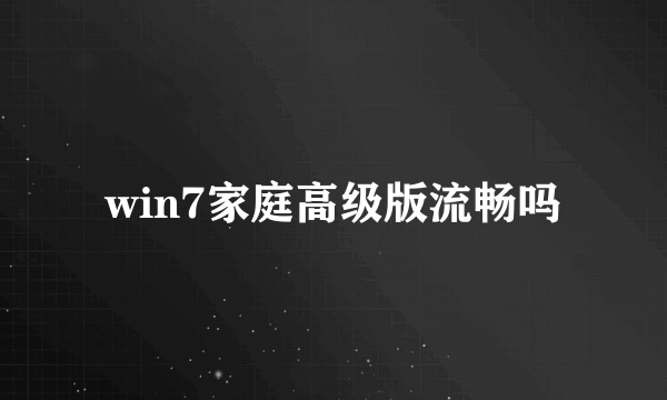 win7家庭高级版流畅吗