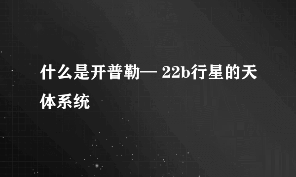 什么是开普勒— 22b行星的天体系统