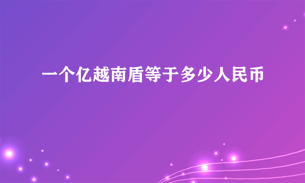 一个亿越南盾等于多少人民币