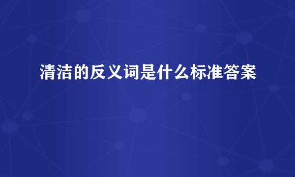 清洁的反义词是什么标准答案