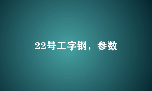 22号工字钢，参数