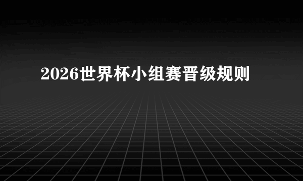 2026世界杯小组赛晋级规则