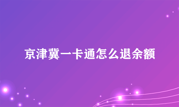 京津冀一卡通怎么退余额