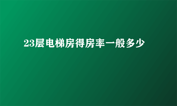 23层电梯房得房率一般多少