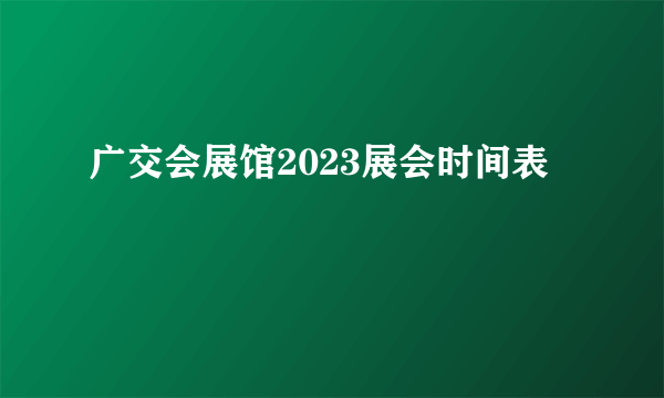 广交会展馆2023展会时间表