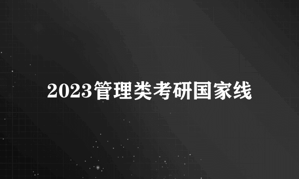 2023管理类考研国家线