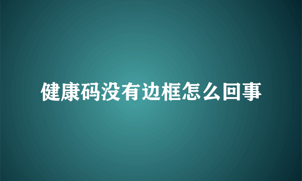 健康码没有边框怎么回事