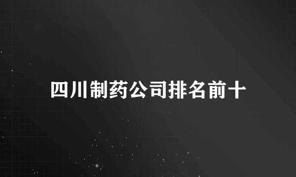 四川制药公司排名前十