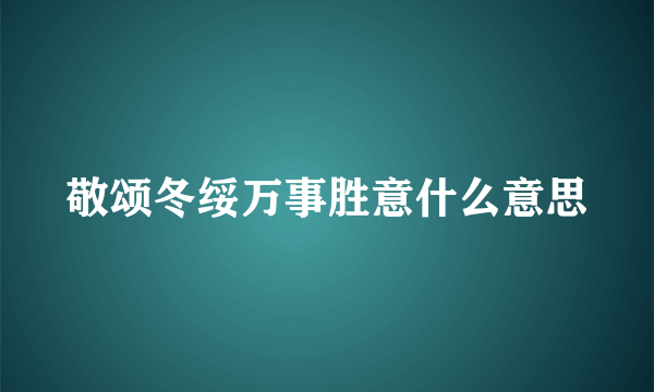 敬颂冬绥万事胜意什么意思