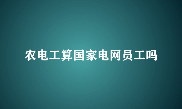 农电工算国家电网员工吗