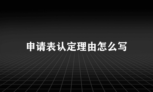 申请表认定理由怎么写