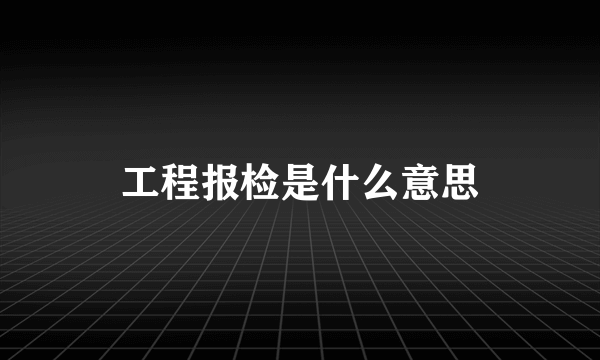 工程报检是什么意思