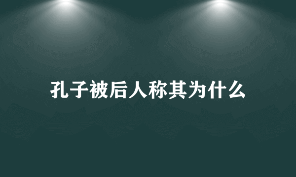 孔子被后人称其为什么