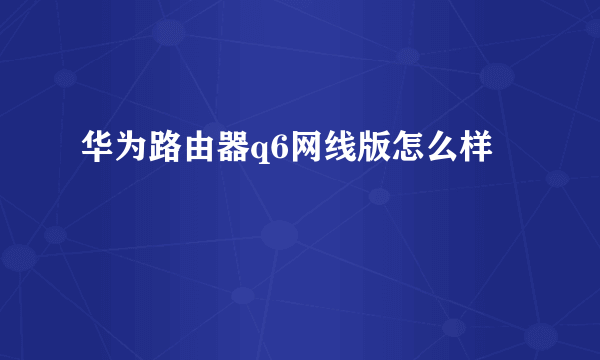 华为路由器q6网线版怎么样