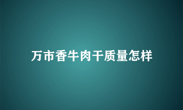 万市香牛肉干质量怎样