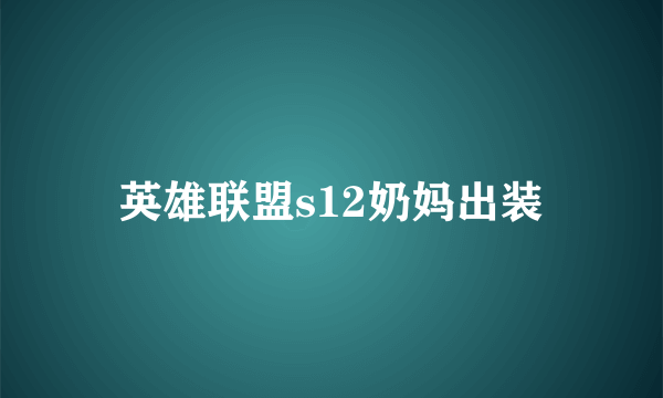 英雄联盟s12奶妈出装