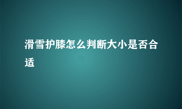 滑雪护膝怎么判断大小是否合适