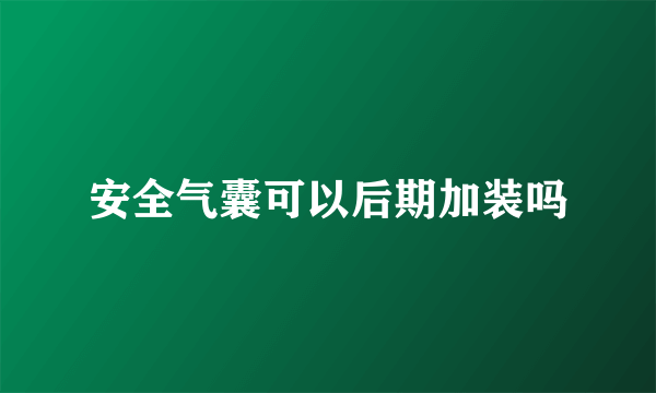 安全气囊可以后期加装吗