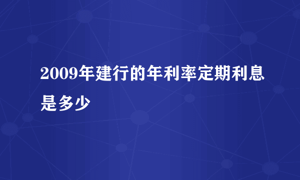 2009年建行的年利率定期利息是多少