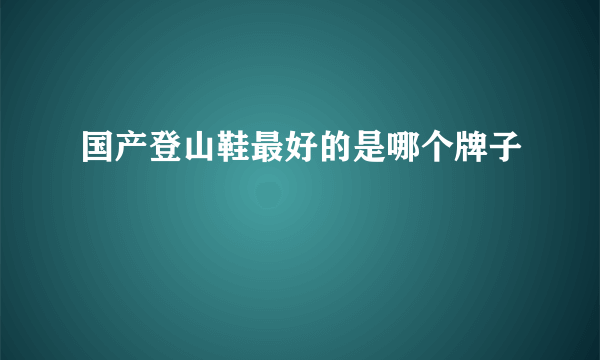 国产登山鞋最好的是哪个牌子