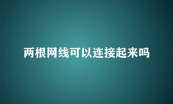 两根网线可以连接起来吗