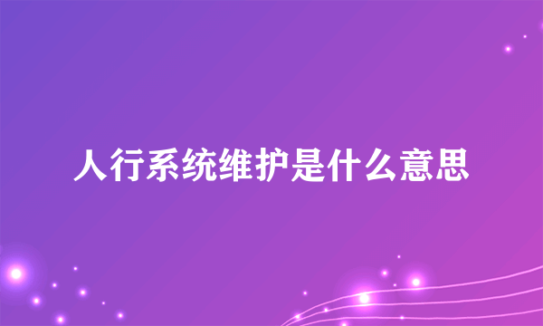 人行系统维护是什么意思