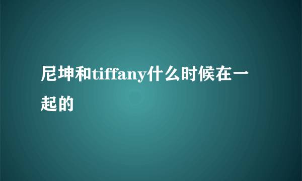 尼坤和tiffany什么时候在一起的