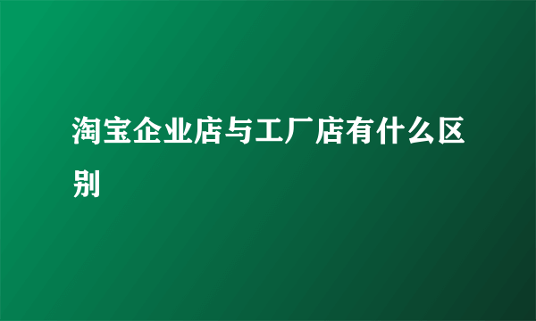 淘宝企业店与工厂店有什么区别