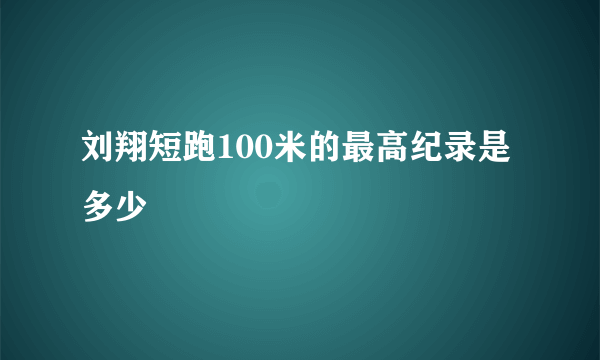 刘翔短跑100米的最高纪录是多少