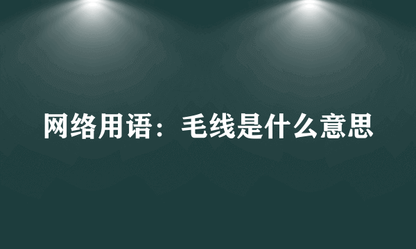 网络用语：毛线是什么意思