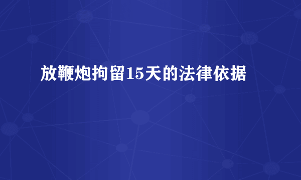 放鞭炮拘留15天的法律依据