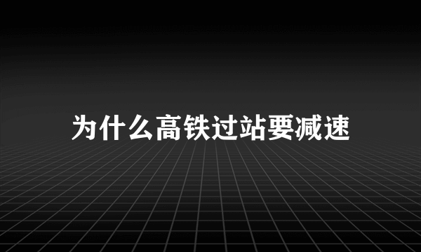 为什么高铁过站要减速