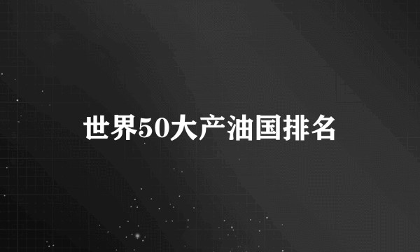 世界50大产油国排名