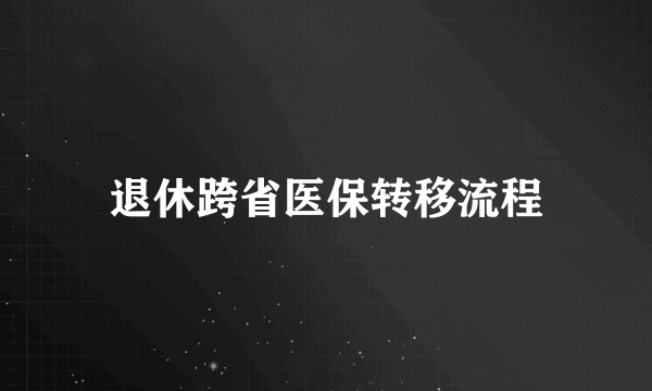 退休跨省医保转移流程