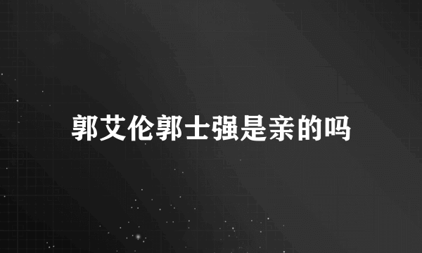 郭艾伦郭士强是亲的吗