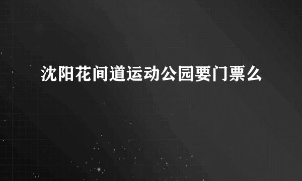 沈阳花间道运动公园要门票么