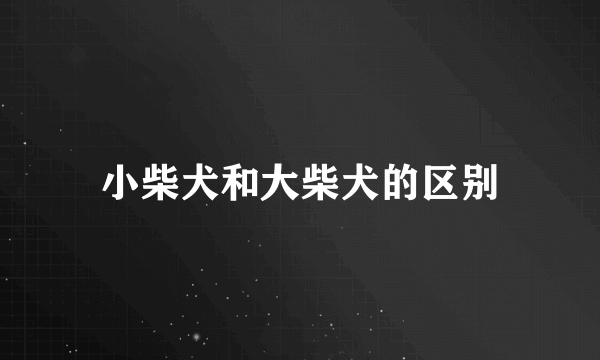 小柴犬和大柴犬的区别