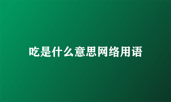 吃是什么意思网络用语