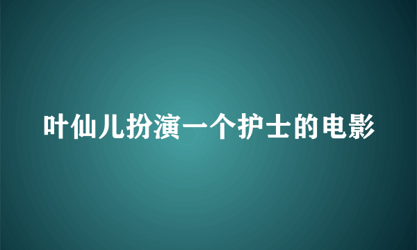 叶仙儿扮演一个护士的电影