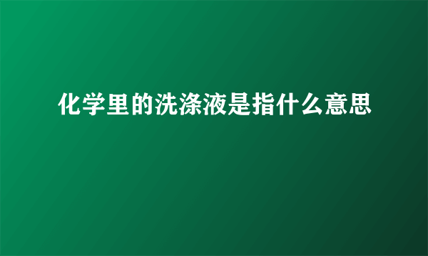 化学里的洗涤液是指什么意思