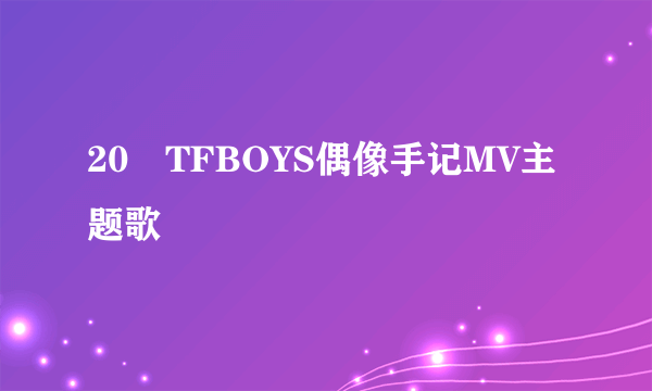 20 TFBOYS偶像手记MV主题歌