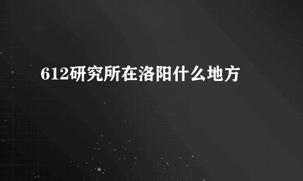 612研究所在洛阳什么地方