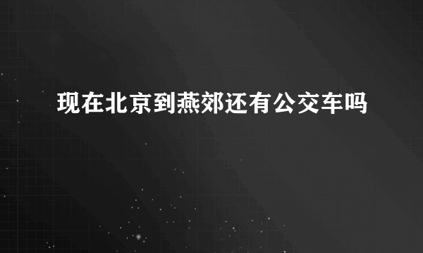 现在北京到燕郊还有公交车吗