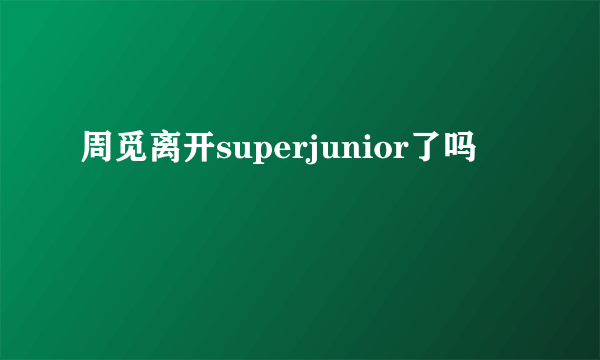 周觅离开superjunior了吗