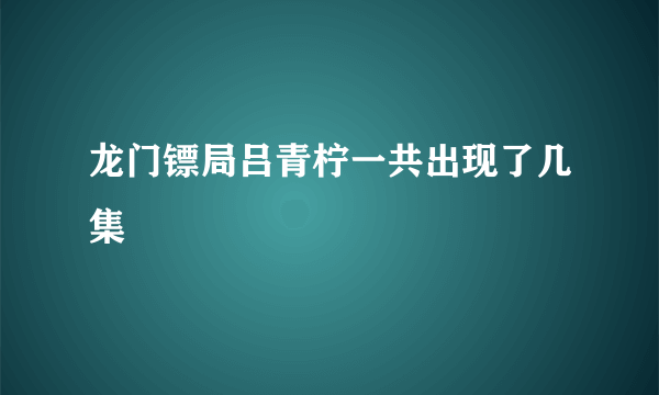 龙门镖局吕青柠一共出现了几集