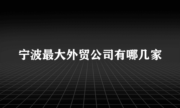 宁波最大外贸公司有哪几家