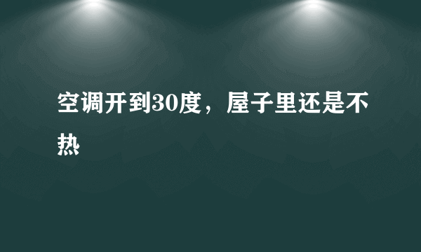 空调开到30度，屋子里还是不热