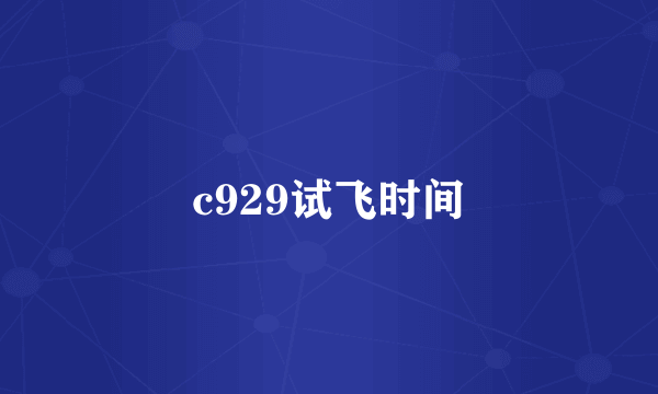 c929试飞时间