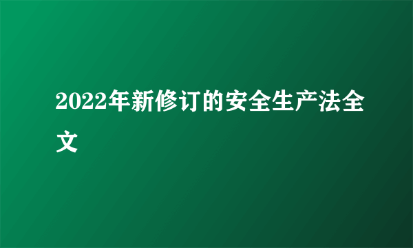 2022年新修订的安全生产法全文